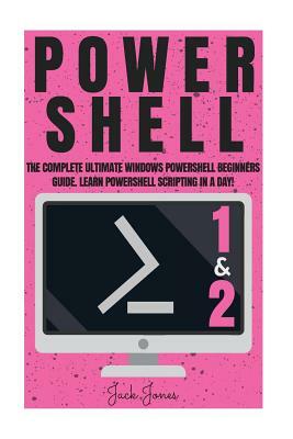 Powershell: The Complete Ultimate Windows Powershell Beginners Guide. Learn Powershell Scripting In A Day! by Jack Jones
