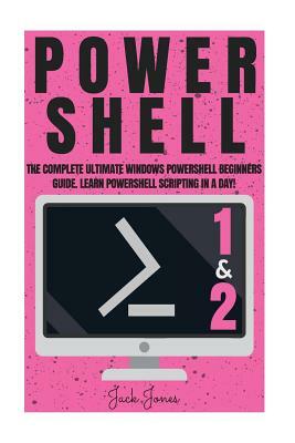 Powershell: The Complete Ultimate Windows Powershell Beginners Guide. Learn Powershell Scripting In A Day! by Jack Jones