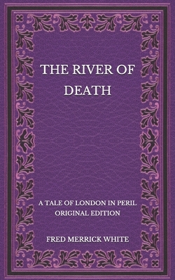 The River of Death: A Tale of London In Peril - Original Edition by Fred Merrick White