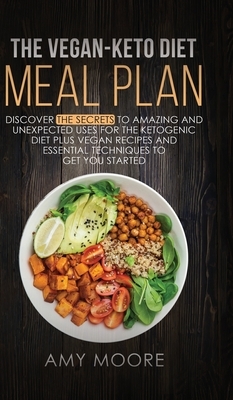 The Vegan-Keto Diet Meal Plan: Discover the Secrets to Amazing and Unexpected Uses for the Ketogenic Diet Plus Vegan Recipes and Essential Techniques by Amy Moore