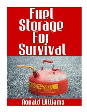 Fuel Storage For Survival: The Ultimate Step-By-Step Beginner's Survival Guide On How To Store Gasoline, Diesel, Kerosene, and Propane For Disast by Ronald Williams