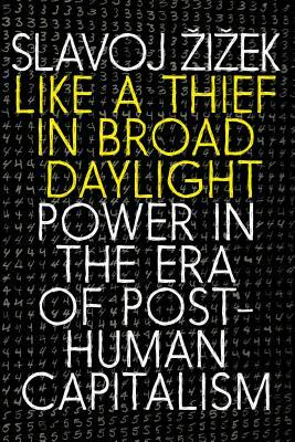 Like A Thief In Broad Daylight: Power in the Era of Post-Humanity by Slavoj Žižek