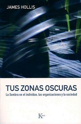 Tus Zonas Oscuras: La Sombra en el Individuo, las Organizaciones y la Sociedad = Why Good People Do Bad Things by James Hollis