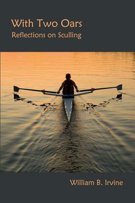 With Two Oars: Reflections on Sculling by William B. Irvine