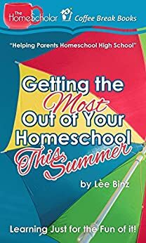 Getting the Most Out of Your Homeschool This Summer: Learning Just for the Fun of it! by Lee Binz