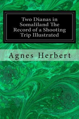 Two Dianas in Somaliland The Record of a Shooting Trip Illustrated by Agnes Herbert
