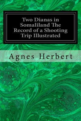 Two Dianas in Somaliland The Record of a Shooting Trip Illustrated by Agnes Herbert