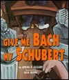 Give Me Bach My Schubert by Brian P. Cleary