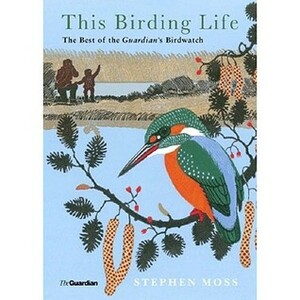 This Birding Life: The Best of the Guardian's Birdwatch: The Diary of a Lifetime's Hobby (Guardian) by Stephen Moss