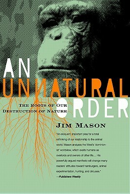 An Unnatural Order: Why We Are Destroying The Planet and Each Other by Jim Mason