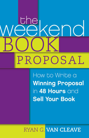 The Weekend Book Proposal: How to Write a Winning Proposal in 48 Hours and Sell Your Book by Ryan G. Van Cleave