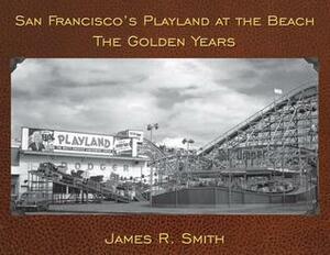 San Francisco's Playland at the Beach: The Golden Years by James R. Smith