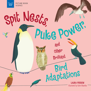 Spit Nests, Puke Power, and Other Brilliant Bird Adaptations by Laura Perdew