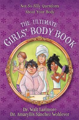 The Ultimate Girls' Body Book: Not-So-Silly Questions about Your Body by Walt Larimore MD, Amaryllis Sánchez Wohlever MD