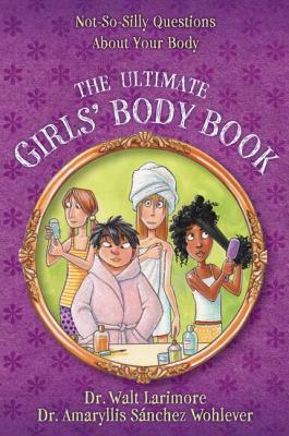 The Ultimate Girls' Body Book: Not-So-Silly Questions about Your Body by Amaryllis Sánchez Wohlever MD, Walt Larimore MD