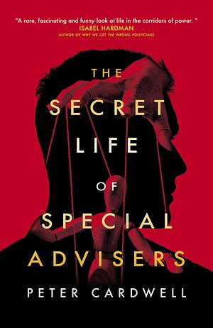 The Secret Life of Special Advisers by Peter Cardwell