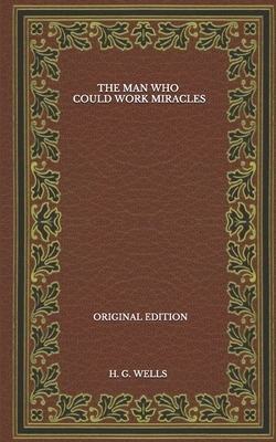 The Man Who Could Work Miracles - Original Edition by H.G. Wells