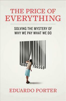 The Price of Everything: Finding Method in the Madness of What Things Cost by Eduardo Porter