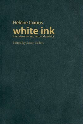 White Ink: Interviews on Sex, Text, and Politics by Hélène Cixous, Susan Sellers