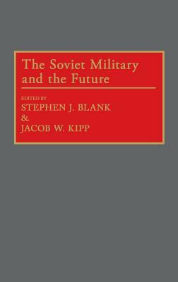 The Soviet Military and the Future by Jacob Kipp, Stephen J. Blank