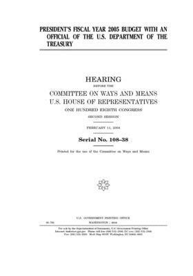 President's fiscal year 2005 budget with an official of the U.S. Department of the Treasury by United State Congress, United States House of Representatives, Committee on Ways and Means (house)