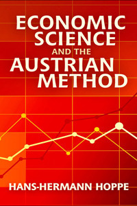 Economic Science and the Austrian Method by Hans-Hermann Hoppe, Llewellyn H. Rockwell Jr.