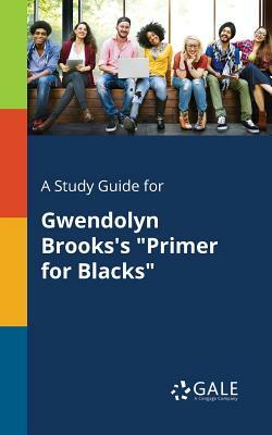 A Study Guide for Gwendolyn Brooks's Primer for Blacks by Cengage Learning Gale