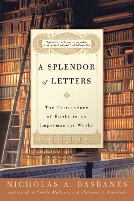 A Splendor of Letters: The Permanence of Books in an Impermanent World by Nicholas A. Basbanes