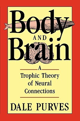 Body and Brain: A Trophic Theory of Neural Connections by Dale Purves