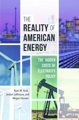 The Reality of American Energy: The Hidden Costs of Electricity Policy by Ryan M. Yonk, Megan Hansen, Jordan Lofthouse