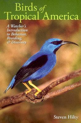 Birds of Tropical America: A Watcher's Introduction to Behavior, Breeding, and Diversity by Steven L. Hilty