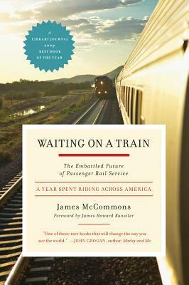 Waiting on a Train: The Embattled Future of Passenger Rail Service--A Year Spent Riding across America by James McCommons, James Howard Kunstler