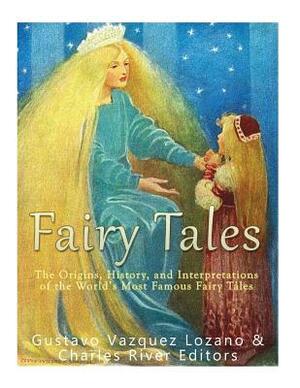 Fairy Tales: The Origins, History, and Interpretations of the World's Most Famous Fairy Tales by Charles River Editors