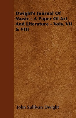 Dwight's Journal Of Music - A Paper Of Art And Literature - Vols. VII & VIII by John Sullivan Dwight