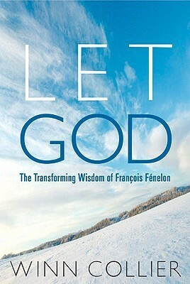 Let God: The Transforming Wisdom of Fenelon by Winn Collier