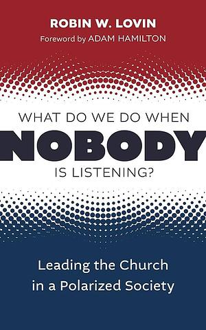 What Do We Do When Nobody Is Listening?: Leading the Church in a Polarized Society by Robin W. Lovin