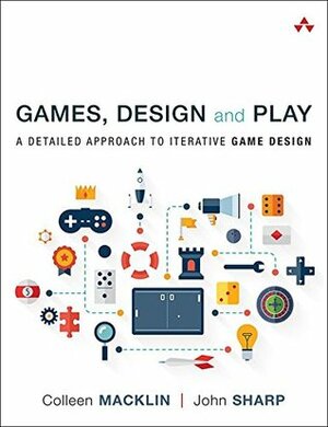 Games, Design and Play: A detailed approach to iterative game design by Colleen Macklin, John Sharp