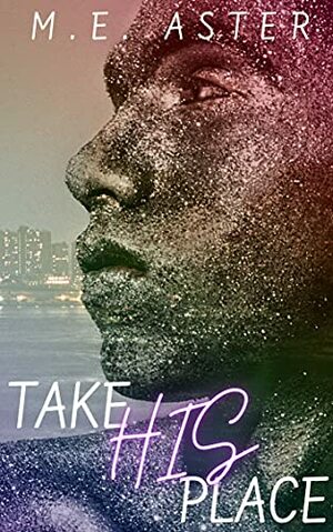 Take His Place by M.E. Aster