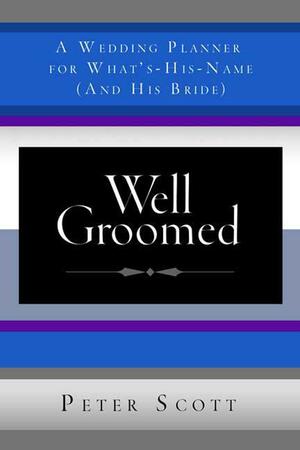 Well Groomed: A Wedding Planner for What's-His-Name by Peter Scott