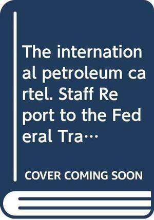 The International Petroleum Cartel by Federal Trade Commission, United States