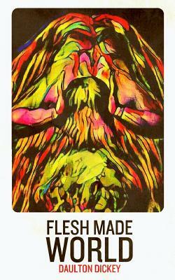 Flesh Made World by Daulton Dickey