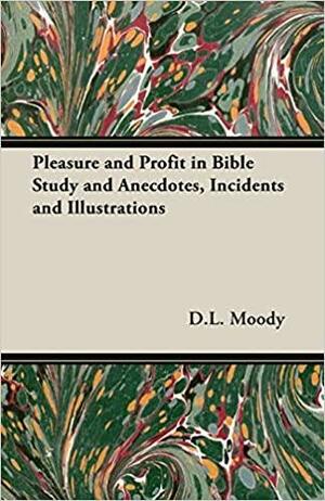 Pleasure And Profit In Bible Study And Anecdotes, Incidents And Illustrations by Dwight L. Moody