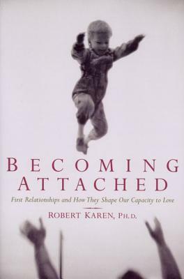 Becoming Attached: First Relationships and How They Shape Our Capacity to Love by Robert Karen