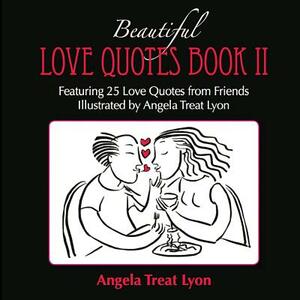 The Beautiful Love Quotes Book II: Featuring 25 Love Quotes from Friends Illustrated by Angela Treat Lyon by Angela Treat Lyon