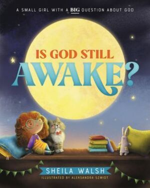 Is God Still Awake?: A Small Girl with a Big Question About God by Sheila Walsh, Sheila Walsh, Aleksandra Szmidt, Aleksandra Szmidt