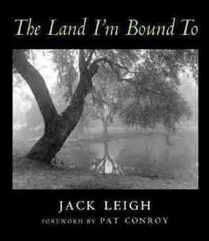 The Land I'm Bound To: Photographs by Jack Leigh, Pat Conroy