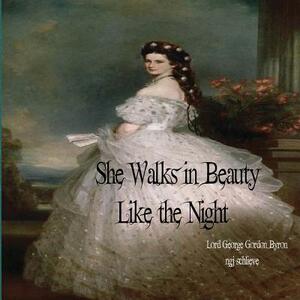 She Walks in Beauty Like the Night: There is Pleasure in the Pathless Woods by George Gordon Byron, Njg Schlieve