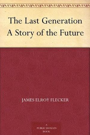 The Last Generation A Story of the Future by James Elroy Flecker