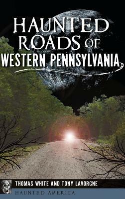 Haunted Roads of Western Pennsylvania by Tony Lavorgne, Thomas White
