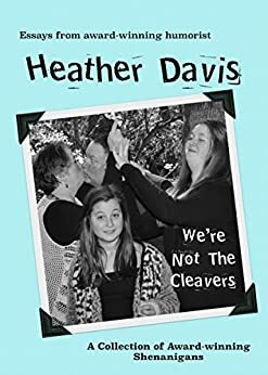 We're Not the Cleavers: A Collection of Award-Winning Shenanigans by Heather Davis